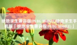 绝地求生兼容版(PUBG MOBILE)绝地求生手机版「绝地求生兼容版(PUBG MOBILE)」