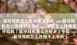 蓝牙耳机怎么连接不上手机 oppo蓝牙耳机怎么连接不上手机oppo手机怎么连接蓝牙耳机「蓝牙耳机怎么连接不上手机 oppo蓝牙耳机怎么连接不上手机」